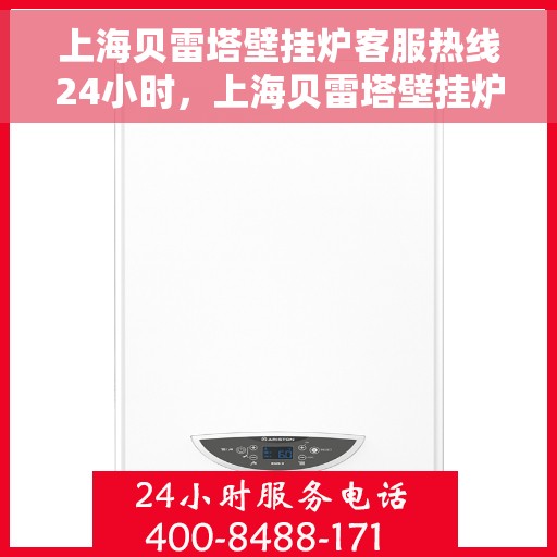 上海贝雷塔壁挂炉客服热线24小时，上海贝雷塔壁挂炉全天候客服热线，温暖服务不打烊
