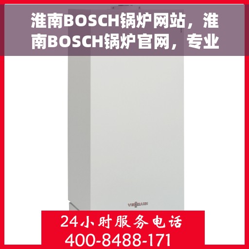淮南BOSCH锅炉网站，淮南BOSCH锅炉官网，专业解决方案与高效能源系统的首选