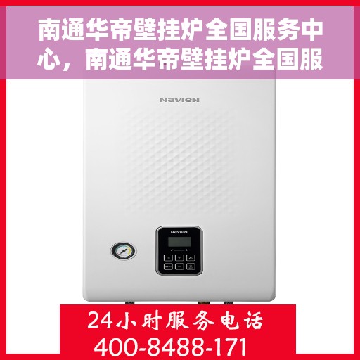 南通华帝壁挂炉全国服务中心，南通华帝壁挂炉全国服务中心，专业维修与优质服务并行