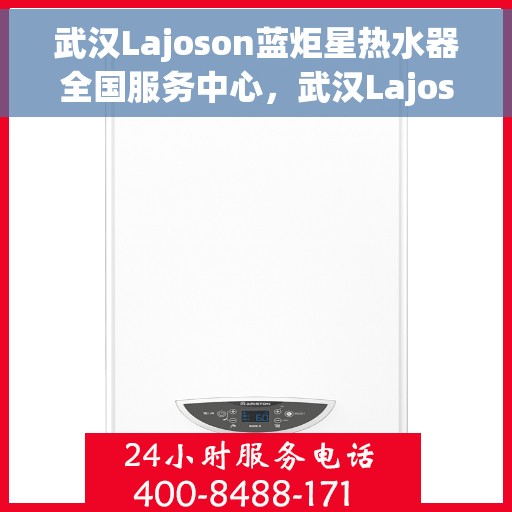 武汉Lajoson蓝炬星热水器全国服务中心，武汉Lajoson蓝炬星热水器全国服务中心，专业维修与优质服务并行