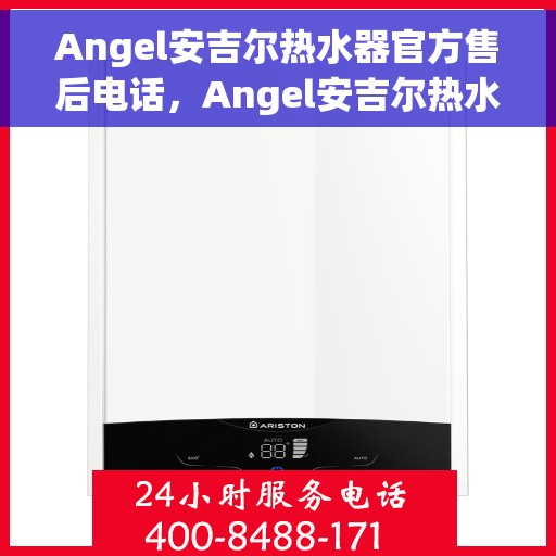 Angel安吉尔热水器官方售后电话，Angel安吉尔热水器售后服务热线及官方联系方式