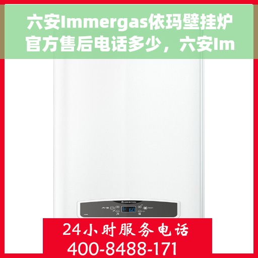 六安Immergas依玛壁挂炉官方售后电话多少，六安Immergas依玛壁挂炉售后电话及维修服务指南