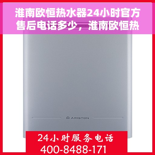 淮南欧恒热水器24小时官方售后电话多少，淮南欧恒热水器全天候官方售后热线揭秘