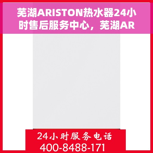 芜湖ARISTON热水器24小时售后服务中心，芜湖ARISTON热水器全天候售后服务中心，专业、及时的维修服务体验