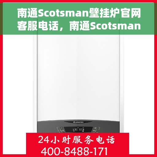 南通Scotsman壁挂炉官网客服电话，南通Scotsman壁挂炉官方客服热线及售后服务指南