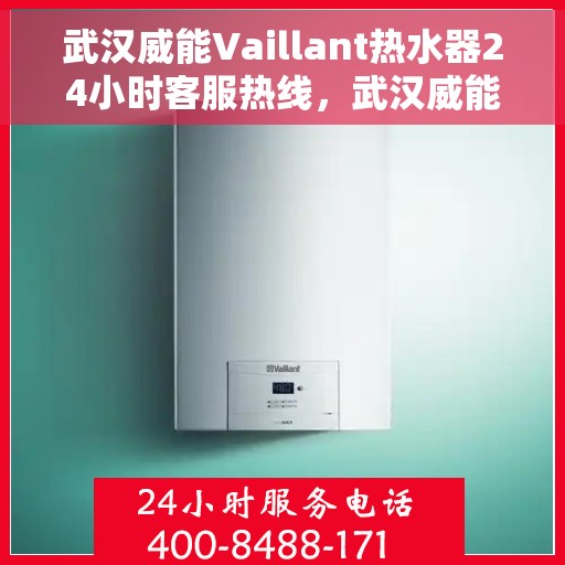 武汉威能Vaillant热水器24小时客服热线，武汉威能Vaillant热水器全天候客服热线支持