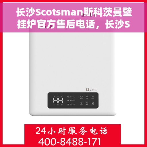 长沙Scotsman斯科茨曼壁挂炉官方售后电话，长沙Scotsman斯科茨曼壁挂炉官方售后热线及维修服务电话