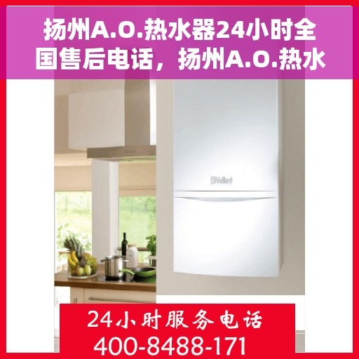 扬州A.O.热水器24小时全国售后电话，扬州A.O.热水器全天候全国售后热线电话服务保障