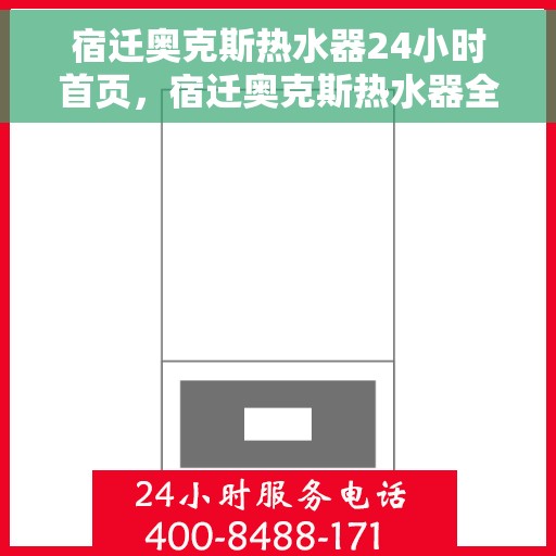 宿迁奥克斯热水器24小时首页，宿迁奥克斯热水器全天候服务在线，24小时首页速览