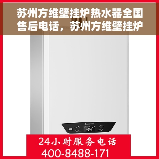 苏州方维壁挂炉热水器全国售后电话，苏州方维壁挂炉热水器全国售后服务热线，专业维修与电话支持一体化服务