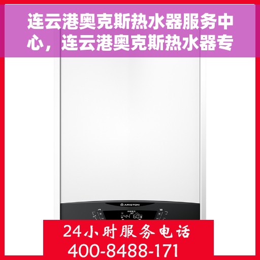 连云港奥克斯热水器服务中心，连云港奥克斯热水器专业服务中心，高效维修与优质服务并重