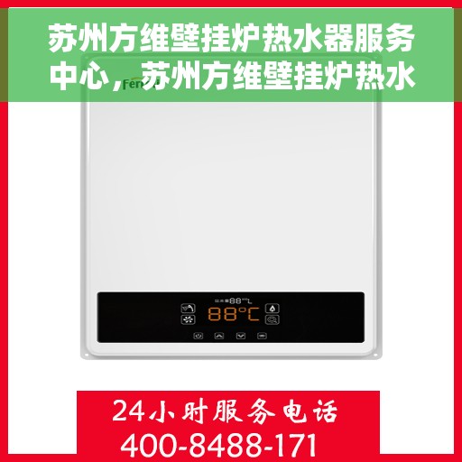 苏州方维壁挂炉热水器服务中心，苏州方维壁挂炉热水器专业服务中心