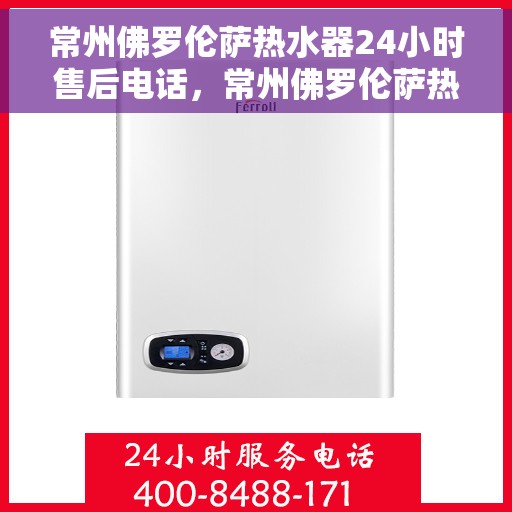 常州佛罗伦萨热水器24小时售后电话，常州佛罗伦萨热水器全天候售后热线公布