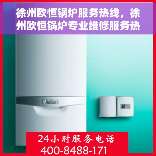 徐州欧恒锅炉服务热线，徐州欧恒锅炉专业维修服务热线