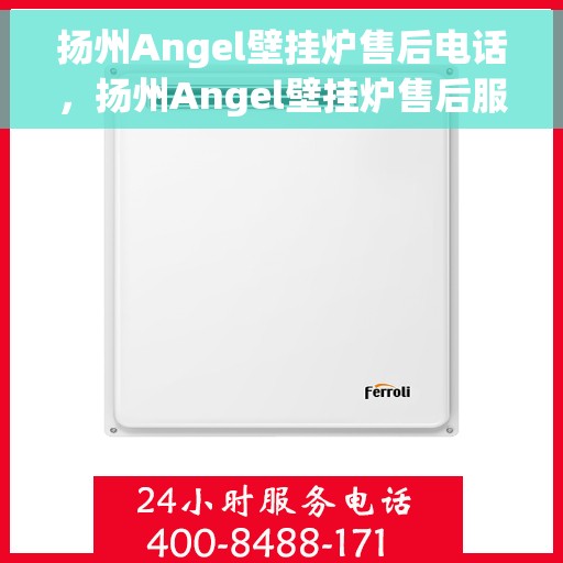 扬州Angel壁挂炉售后电话，扬州Angel壁挂炉售后服务热线及电话查询指南