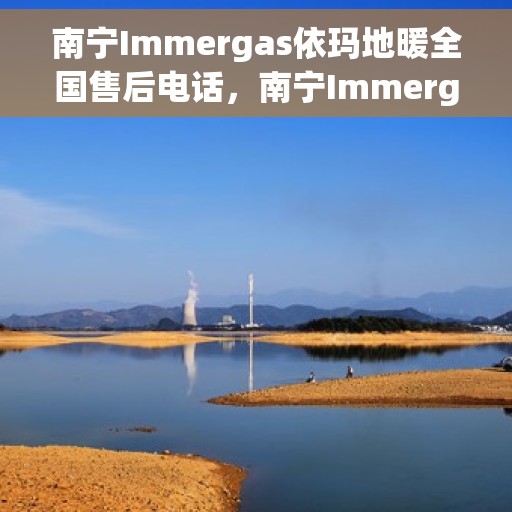 南宁Immergas依玛地暖全国售后电话，南宁Immergas依玛地暖售后全国服务热线电话公布