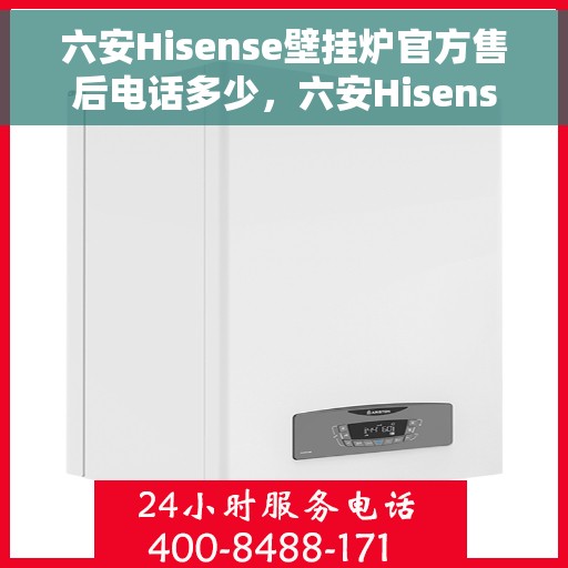 六安Hisense壁挂炉官方售后电话多少，六安Hisense壁挂炉售后电话及维修服务解析