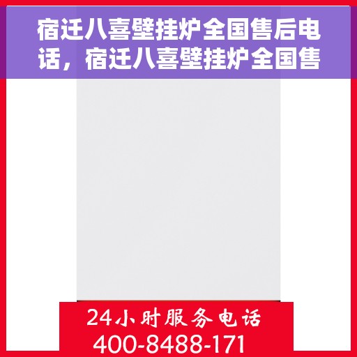 宿迁八喜壁挂炉全国售后电话，宿迁八喜壁挂炉全国售后热线电话公布