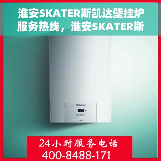 淮安SKATER斯凯达壁挂炉服务热线，淮安SKATER斯凯达壁挂炉售后服务热线，专业团队，贴心服务