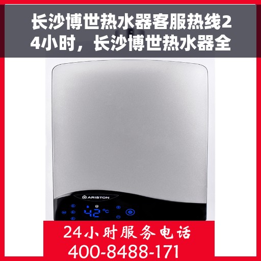 长沙博世热水器客服热线24小时，长沙博世热水器全天候客服热线，贴心服务随时在线