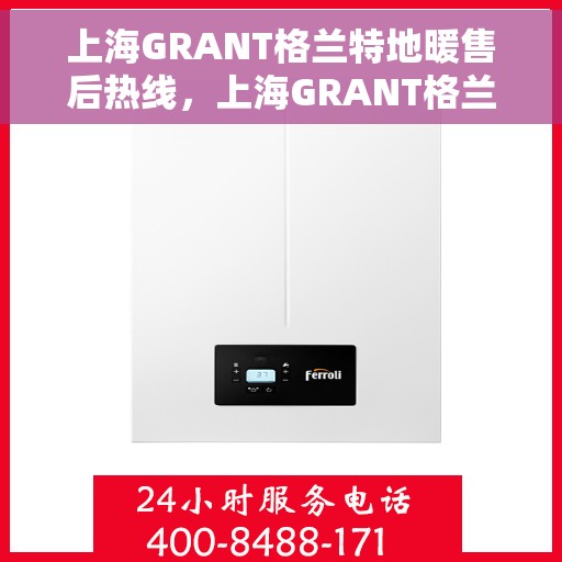 上海GRANT格兰特地暖售后热线，上海GRANT格兰特地暖售后服务热线，专业解决您的温暖问题
