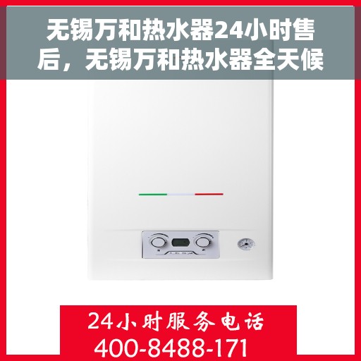 无锡万和热水器24小时售后，无锡万和热水器全天候售后服务支持