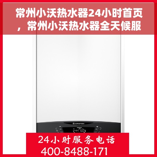 常州小沃热水器24小时首页，常州小沃热水器全天候服务，首页温暖守护您每一刻