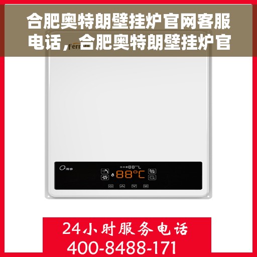 合肥奥特朗壁挂炉官网客服电话，合肥奥特朗壁挂炉官网客服热线及售后支持服务电话汇总