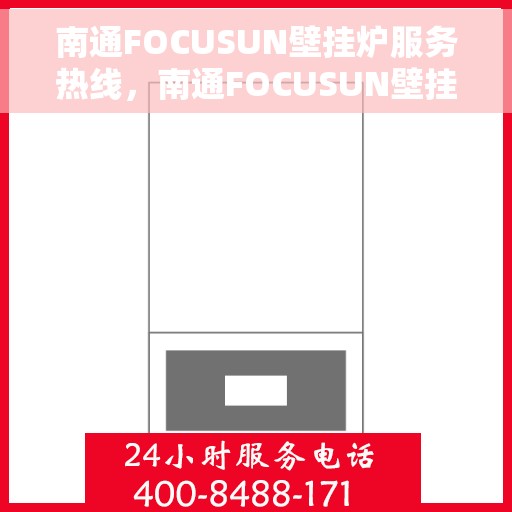 南通FOCUSUN壁挂炉服务热线，南通FOCUSUN壁挂炉专业维修服务热线
