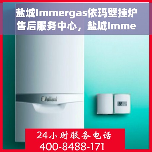 盐城Immergas依玛壁挂炉售后服务中心，盐城Immergas依玛壁挂炉售后服务中心，专业维修与贴心服务