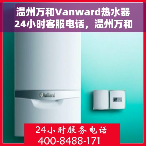 温州万和Vanward热水器24小时客服电话,温州万和Vanward热水器全天候客服热线支持 温州万和Vanward热水器24小时客服电话,温州万和Vanward热水器全天候客服热线支持