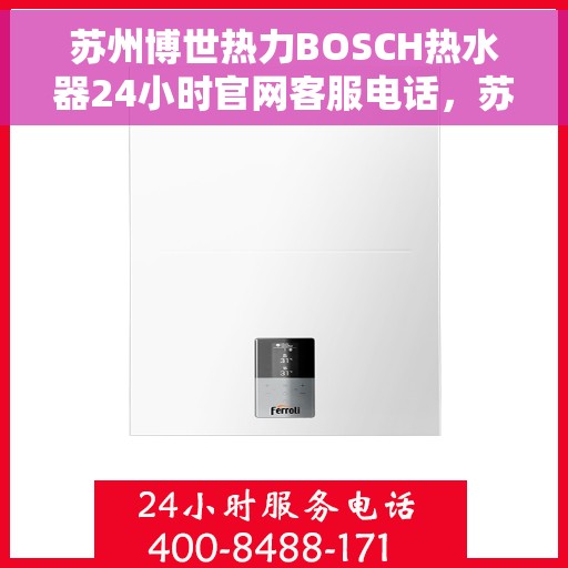 苏州博世热力BOSCH热水器24小时官网客服电话，苏州博世热力BOSCH热水器全天候官方客服热线