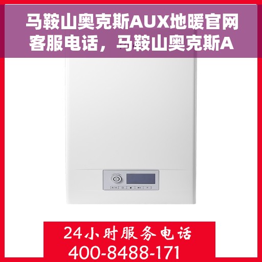 马鞍山奥克斯AUX地暖官网客服电话，马鞍山奥克斯AUX地暖官方客服热线及售后服务电话