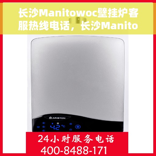 长沙Manitowoc壁挂炉客服热线电话，长沙Manitowoc壁挂炉客服热线电话号码全攻略