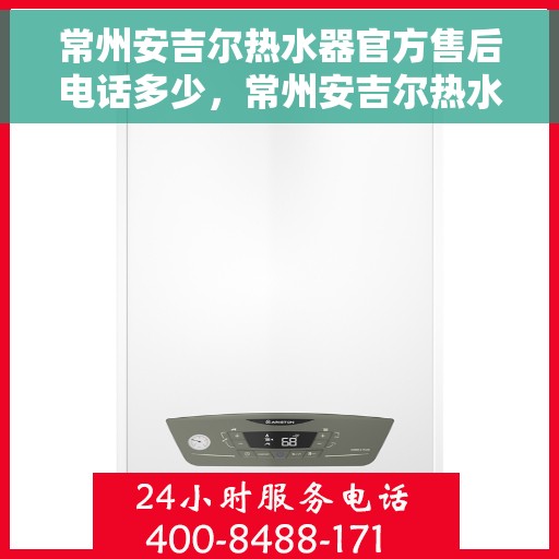常州安吉尔热水器官方售后电话多少，常州安吉尔热水器售后官方电话查询指南