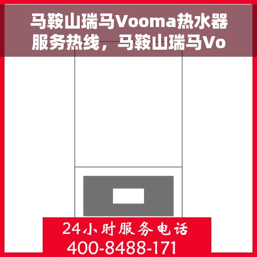 马鞍山瑞马Vooma热水器服务热线，马鞍山瑞马Vooma热水器服务热线，专业维修与售后支持团队为您保驾护航