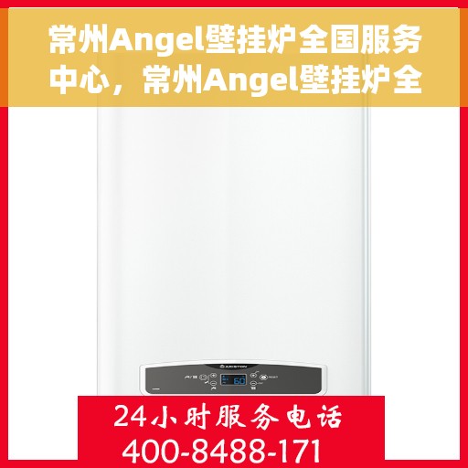 常州Angel壁挂炉全国服务中心，常州Angel壁挂炉全国服务中心，专业维修与贴心服务一体化平台