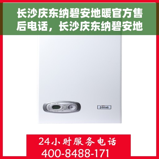 长沙庆东纳碧安地暖官方售后电话，长沙庆东纳碧安地暖官方售后热线公布
