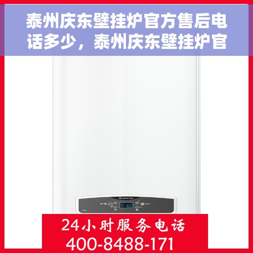 泰州庆东壁挂炉官方售后电话多少，泰州庆东壁挂炉官方售后联系电话公布