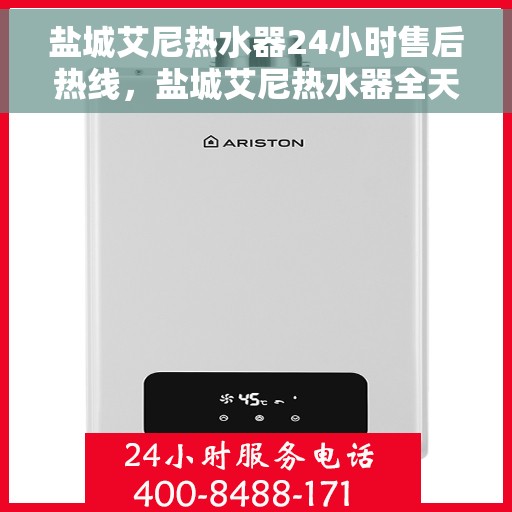 盐城艾尼热水器24小时售后热线，盐城艾尼热水器全天候售后热线，贴心服务随时在线