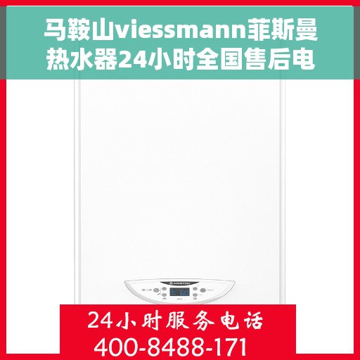 马鞍山viessmann菲斯曼热水器24小时全国售后电话，马鞍山Viessmann菲斯曼热水器全天候全国售后热线服务电话