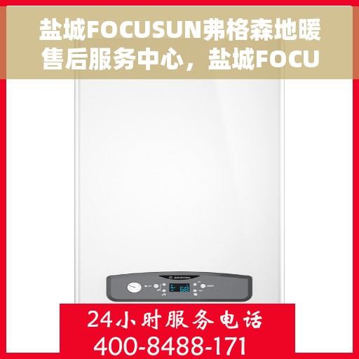 盐城FOCUSUN弗格森地暖售后服务中心，盐城FOCUSUN弗格森地暖售后服务中心，专业维修与贴心服务