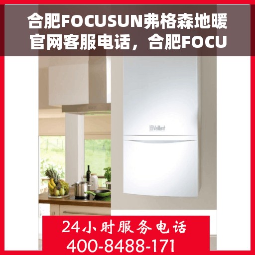 合肥FOCUSUN弗格森地暖官网客服电话，合肥FOCUSUN弗格森地暖官网客服热线，专业团队为您提供温暖服务