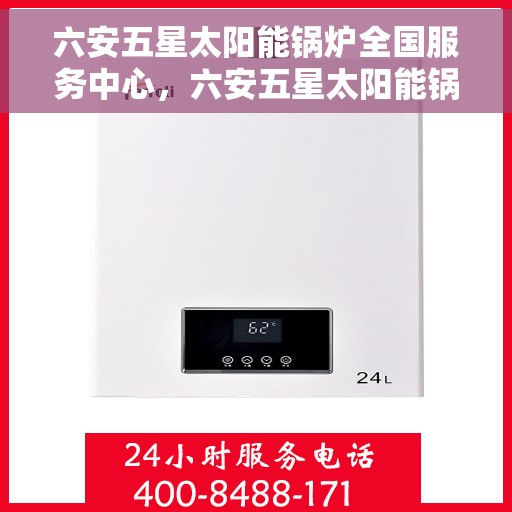 六安五星太阳能锅炉全国服务中心，六安五星太阳能锅炉全国售后服务中心专业服务团队，为您保驾护航