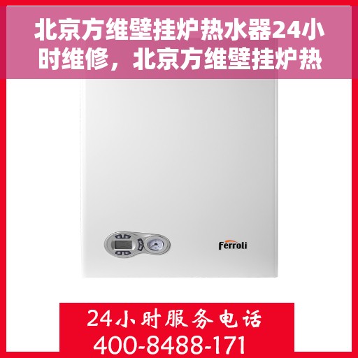 北京方维壁挂炉热水器24小时维修，北京方维壁挂炉热水器全天候专业维修服务