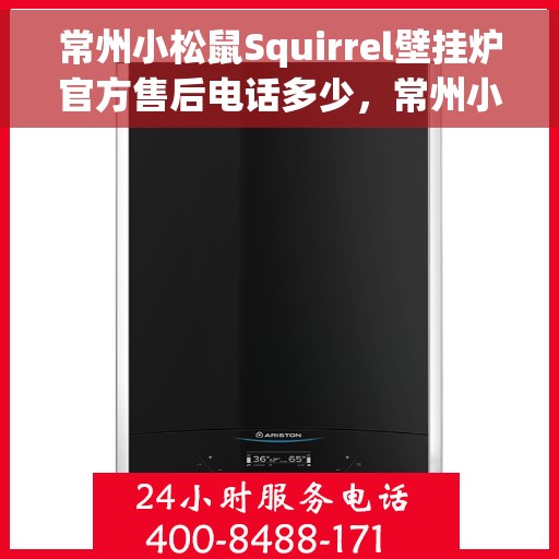 常州小松鼠Squirrel壁挂炉官方售后电话多少，常州小松鼠Squirrel壁挂炉售后电话官方查询