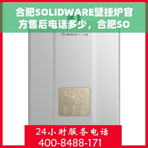 合肥SOLIDWARE壁挂炉官方售后电话多少，合肥SOLIDWARE壁挂炉售后电话查询，官方维修服务热线解析