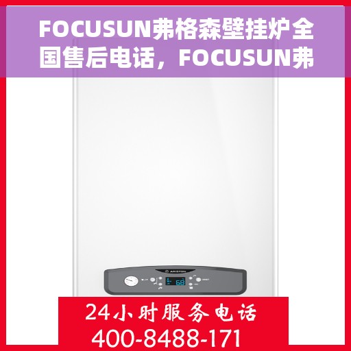 FOCUSUN弗格森壁挂炉全国售后电话，FOCUSUN弗格森壁挂炉全国售后热线及服务中心一览