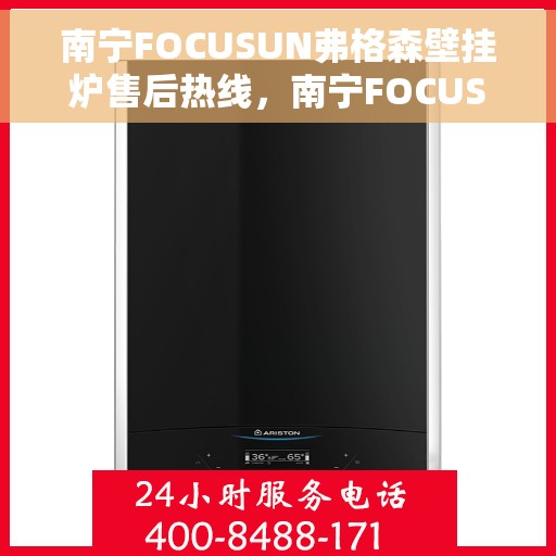 南宁FOCUSUN弗格森壁挂炉售后热线，南宁FOCUSUN弗格森壁挂炉售后服务热线，专业解决您的采暖问题