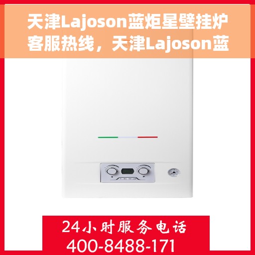 天津Lajoson蓝炬星壁挂炉客服热线，天津Lajoson蓝炬星壁挂炉客服热线，专业支持与贴心服务